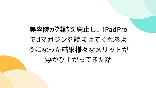 美容院が雑誌を廃止し、iPadProでdマガジンを読ませてくれるようになった結果様々なメリットが浮かび上がってきた話