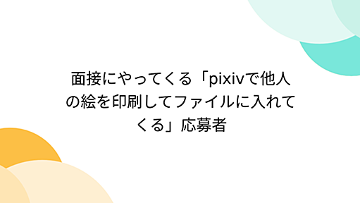 面接にやってくる「pixivで他人の絵を印刷してファイルに入れてくる」応募者