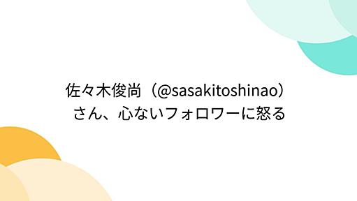 佐々木俊尚（@sasakitoshinao）さん、心ないフォロワーに怒る