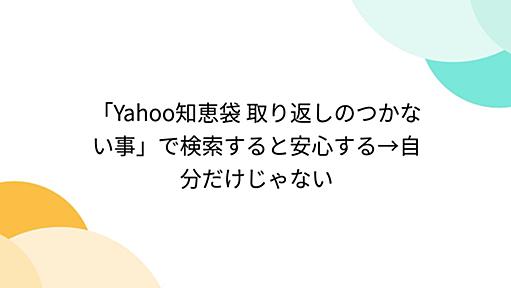 「Yahoo知恵袋 取り返しのつかない事」で検索すると安心する→自分だけじゃない