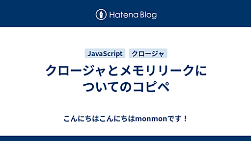 クロージャとメモリリークについてのコピペ - こんにちはこんにちはmonmonです！