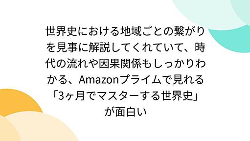 世界史における地域ごとの繋がりを見事に解説してくれていて、時代の流れや因果関係もしっかりわかる、Amazonプライムで見れる「3ヶ月でマスターする世界史」が面白い