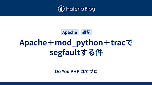 Apache＋mod_python＋tracでsegfaultする件 - Do You PHP はてブロ