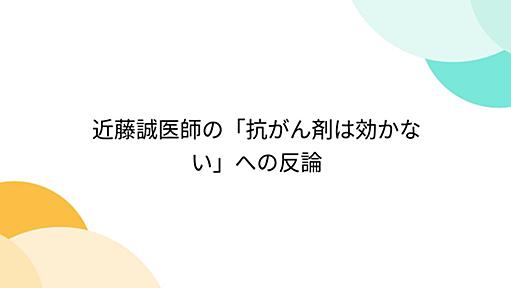 近藤誠医師の「抗がん剤は効かない」への反論