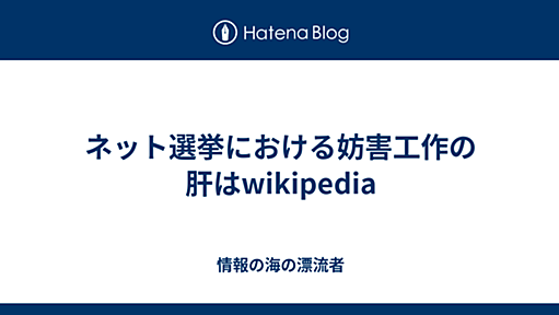 ネット選挙における妨害工作の肝はwikipedia - 情報の海の漂流者