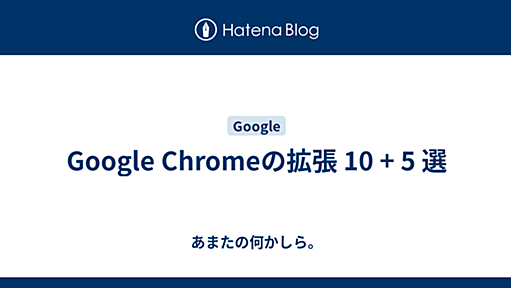 Google Chromeの拡張 10 + 5 選 - あまたの何かしら。