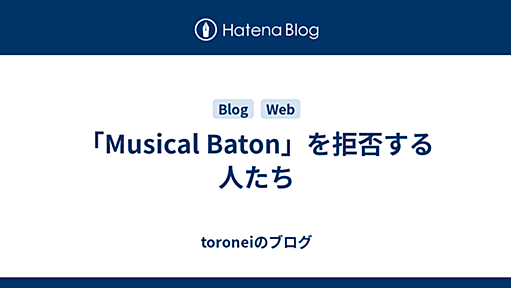 「Musical Baton」を拒否する人たち - toroneiのブログ