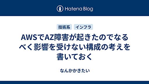 AWSでAZ障害が起きたのでなるべく影響を受けない構成の考えを書いておく - なんかかきたい