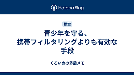 青少年を守る、携帯フィルタリングよりも有効な手段 - くろいぬの矛盾メモ