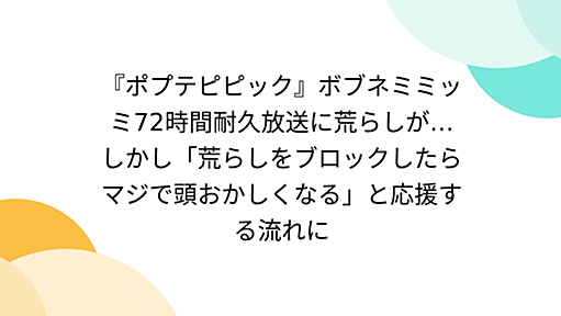 『ポプテピピック』ボブネミミッミ72時間耐久放送に荒らしが…しかし「荒らしをブロックしたらマジで頭おかしくなる」と応援する流れに