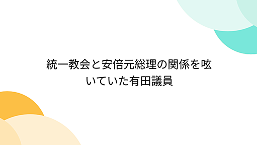 統一教会と安倍元総理の関係を呟いていた有田議員