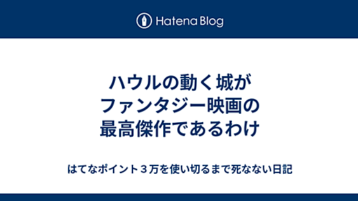 ハウルの動く城がファンタジー映画の最高傑作であるわけ - はてなポイント３万を使い切るまで死なない日記