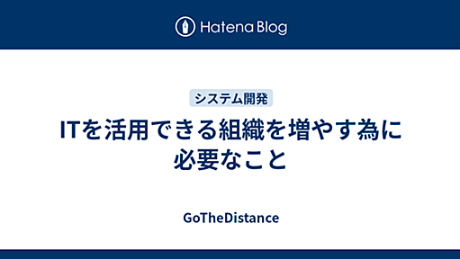 ITを活用できる組織を増やす為に必要なこと - GoTheDistance