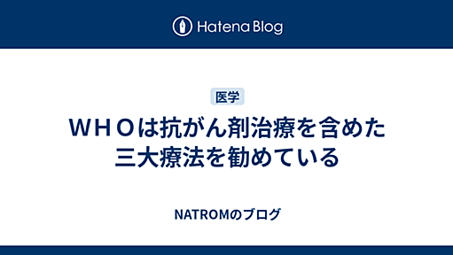 ＷＨＯは抗がん剤治療を含めた三大療法を勧めている - NATROMのブログ