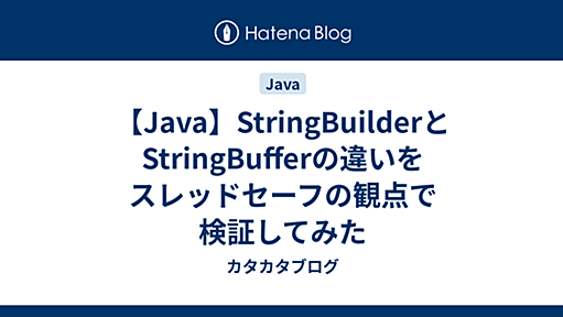 【Java】StringBuilderとStringBufferの違いをスレッドセーフの観点で検証してみた - カタカタブログ