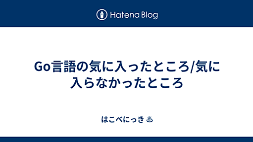 Go言語の気に入ったところ/気に入らなかったところ - はこべにっき ♨