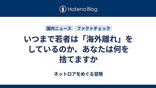 いつまで若者は「海外離れ」をしているのか、あなたは何を捨てますか - ネットロアをめぐる冒険