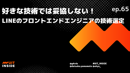 ep.65 好きな技術では妥協しない！LINEのフロントエンドエンジニアの技術選定 | UIT INSIDE