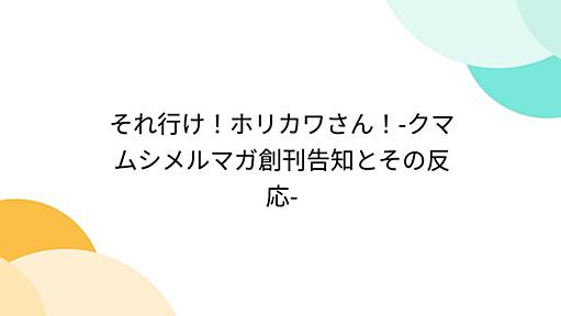 それ行け！ホリカワさん！-クマムシメルマガ創刊告知とその反応-