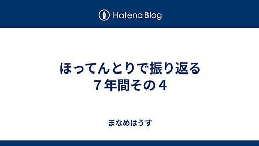 ほってんとりで振り返る７年間その４ - まなめはうす