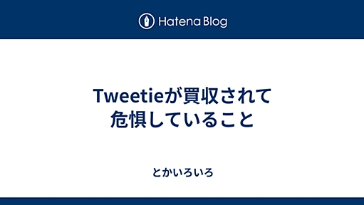 Tweetieが買収されて危惧していること - とかいろいろ