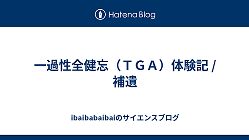 一過性全健忘（ＴＧＡ）体験記 /補遺 - ibaibabaibaiのサイエンスブログ