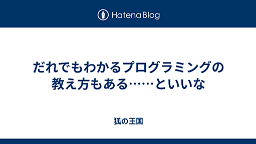 だれでもわかるプログラミングの教え方もある……といいな - 狐の王国