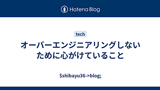 オーバーエンジニアリングしないために心がけていること - $shibayu36->blog;