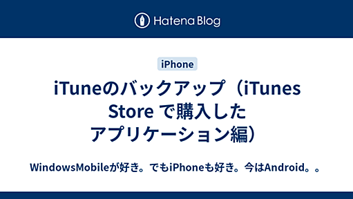 iTuneのバックアップ（iTunes Store で購入したアプリケーション編） - WindowsMobileが好き。でもiPhoneも好き。今はAndroid。。