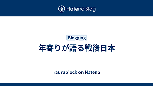 年寄りが語る戦後日本 - raurublock on Hatena