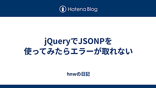 jQueryでJSONPを使ってみたらエラーが取れない - hnwの日記