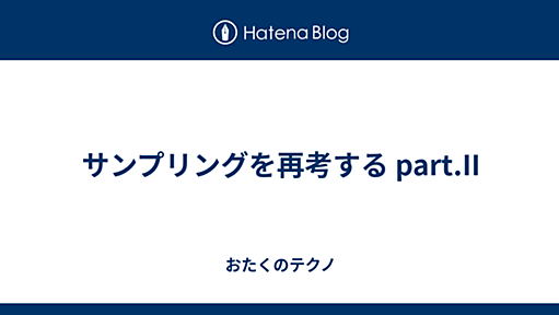 サンプリングを再考する part.II - おたくのテクノ