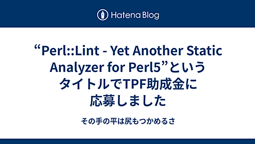 “Perl::Lint - Yet Another Static Analyzer for Perl5”というタイトルでTPF助成金に応募しました - その手の平は尻もつかめるさ