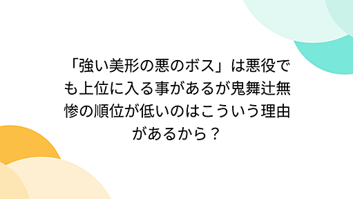 「強い美形の悪のボス」は悪役でも上位に入る事があるが鬼舞辻無惨の順位が低いのはこういう理由があるから？