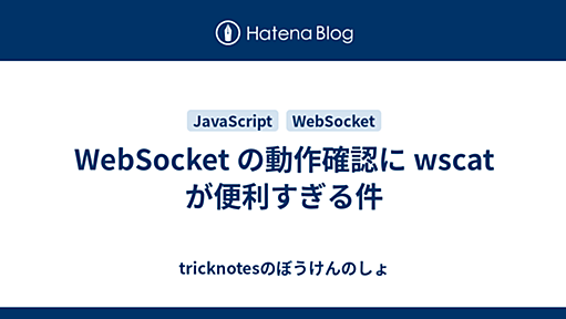 WebSocket の動作確認に wscat が便利すぎる件 - tricknotesのぼうけんのしょ