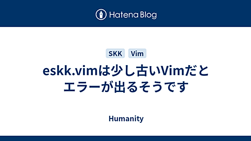 eskk.vimは少し古いVimだとエラーが出るそうです - Humanity