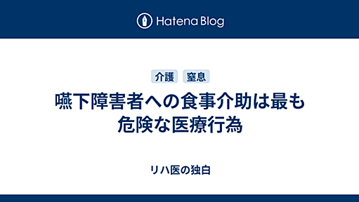 嚥下障害者への食事介助は最も危険な医療行為 - リハ医の独白