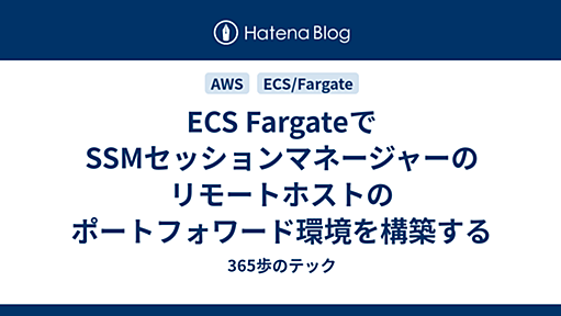 ECS FargateでSSMセッションマネージャーのリモートホストのポートフォワード環境を構築する - 365歩のテック