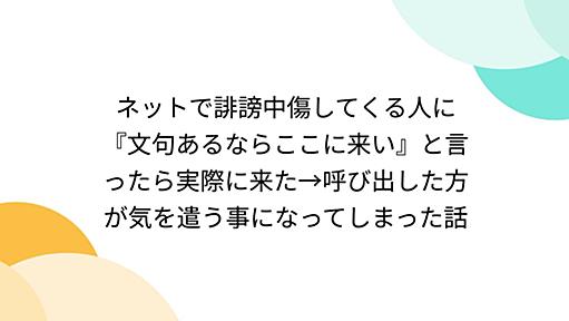 ネットで誹謗中傷してくる人に『文句あるならここに来い』と言ったら実際に来た→呼び出した方が気を遣う事になってしまった話