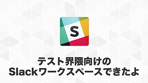 日本のテストコミュニティの人があつまる（予定）のSlackができたので参加してどんどん質問とか投げてほしい - テストウフ