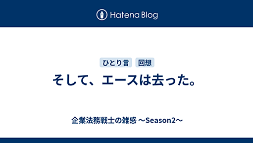 そして、エースは去った。 - 企業法務戦士の雑感 ～Season2～