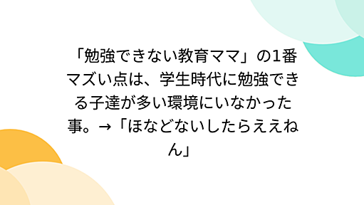 「勉強できない教育ママ」の1番マズい点は、学生時代に勉強できる子達が多い環境にいなかった事。→「ほなどないしたらええねん」