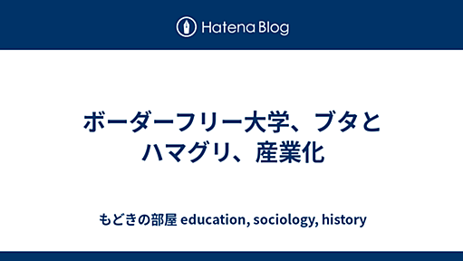 ボーダーフリー大学、ブタとハマグリ、産業化 - もどきの部屋 education, sociology, history