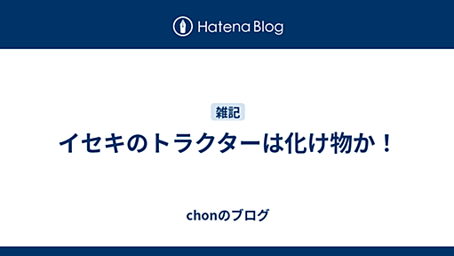 イセキのトラクターは化け物か！ - chonのブログ