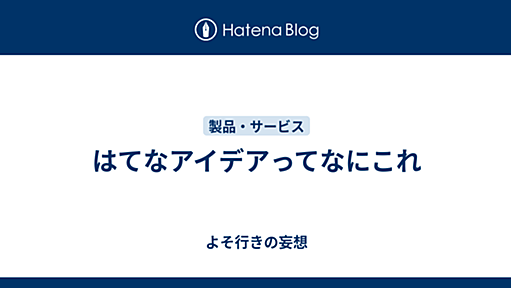 はてなアイデアってなにこれ - よそ行きの妄想