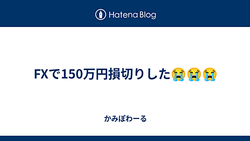 FXで150万円損切りした😭😭😭 - かみぽわーる