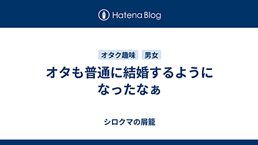 オタも普通に結婚するようになったなぁ - シロクマの屑籠