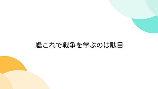 艦これで戦争を学ぶのは駄目