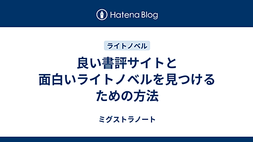 良い書評サイトと面白いライトノベルを見つけるための方法 - ミグストラノート