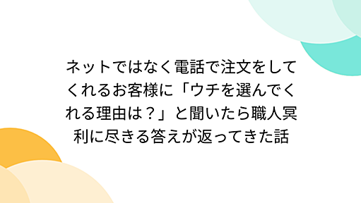 ネットではなく電話で注文をしてくれるお客様に「ウチを選んでくれる理由は？」と聞いたら職人冥利に尽きる答えが返ってきた話